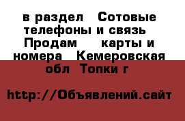  в раздел : Сотовые телефоны и связь » Продам sim-карты и номера . Кемеровская обл.,Топки г.